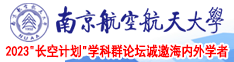 女生搞逼无毛视频南京航空航天大学2023“长空计划”学科群论坛诚邀海内外学者